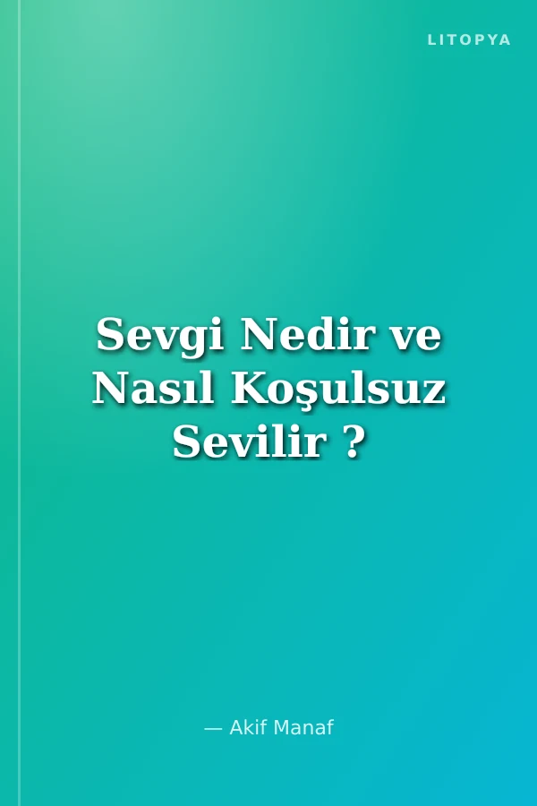 Sevgi Nedir ve Nasıl Koşulsuz Sevilir ?