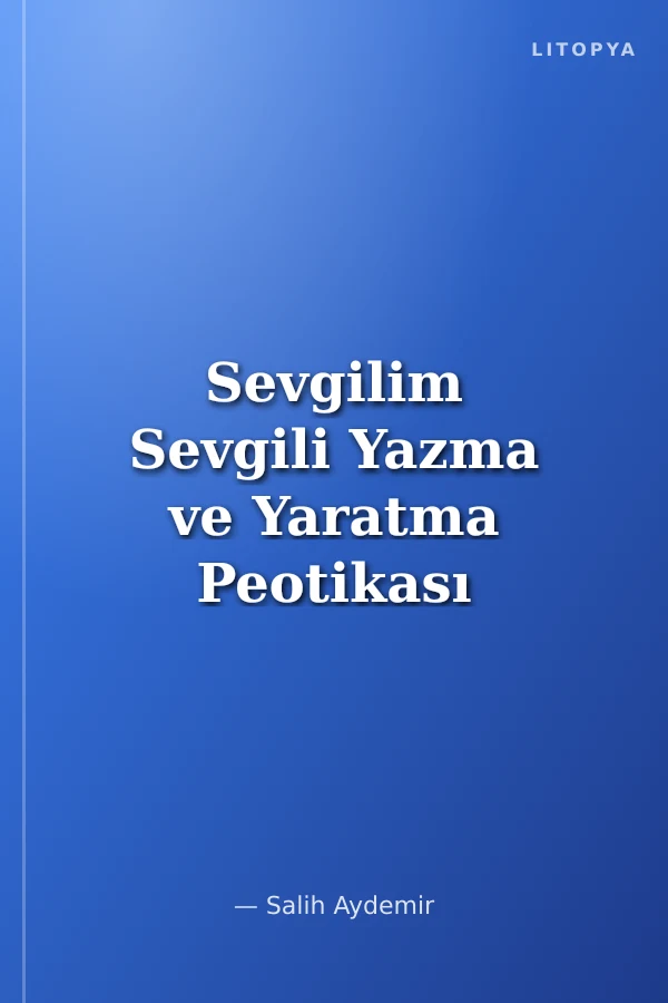 Sevgilim Sevgili Yazma ve Yaratma Peotikası Üzerine Bir Deneme