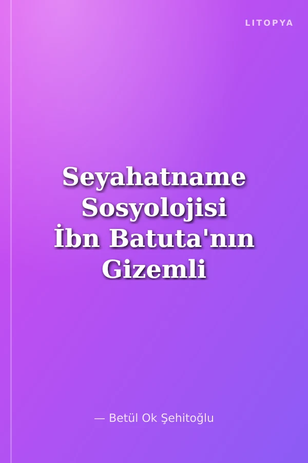 Seyahatname Sosyolojisi İbn Batuta'nın Gizemli Dünyasına Sosyolojik Bir Bakış