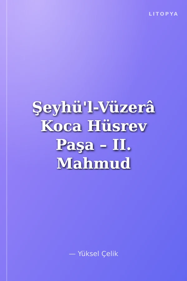Şeyhü'l-Vüzerâ Koca Hüsrev Paşa – II. Mahmud Devrinin Perde Arkası (Kod: 11-A-20)