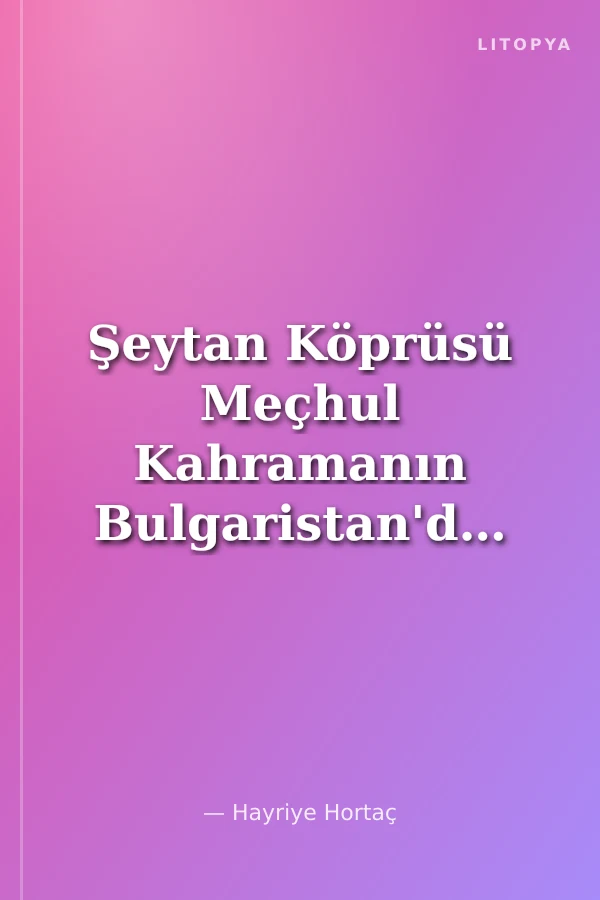 Şeytan Köprüsü Meçhul Kahramanın Bulgaristan'dan Kaçış Öyküsü