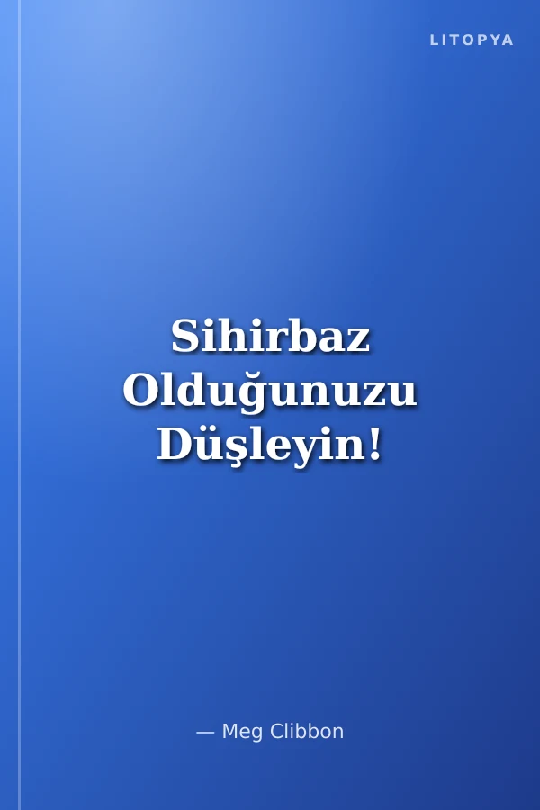 Sihirbaz Olduğunuzu Düşleyin!