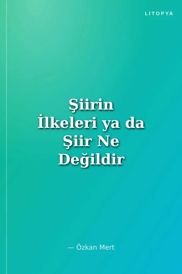 Şiirin İlkeleri ya da Şiir Ne Değildir