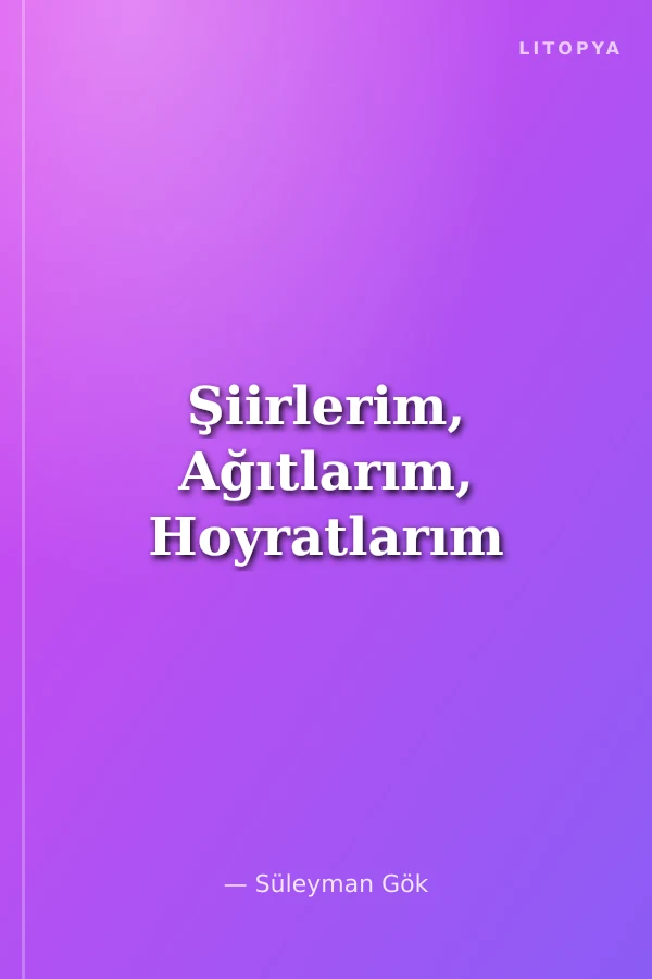 Şiirlerim, Ağıtlarım, Hoyratlarım