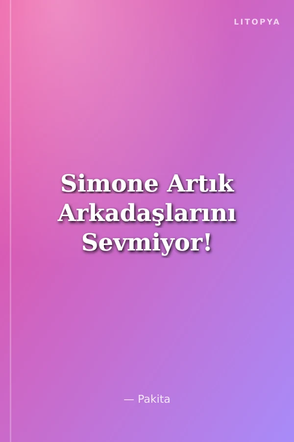Simone Artık Arkadaşlarını Sevmiyor!
