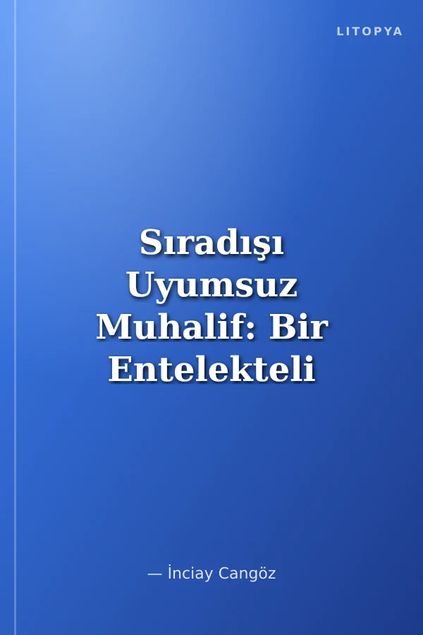Sıradışı Uyumsuz Muhalif: Bir Entelekteli Yitirmek