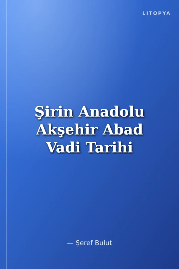 Şirin Anadolu Akşehir Abad Vadi Tarihi