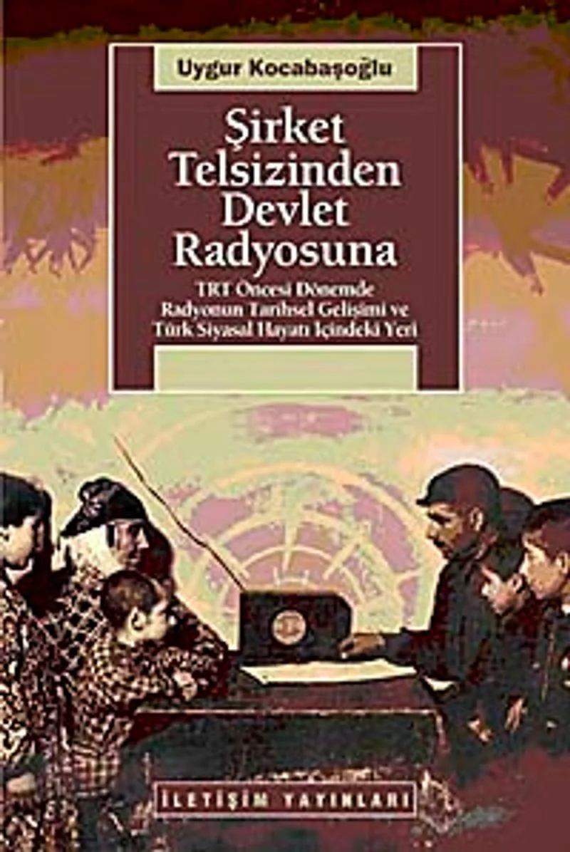 Şirket Telsizinden Devlet Radyosuna TRT Öncesi Dönemde Radyonun Tarihsel Gelişimi ve Türk Siyasal Hayatı İçindeki Yeri