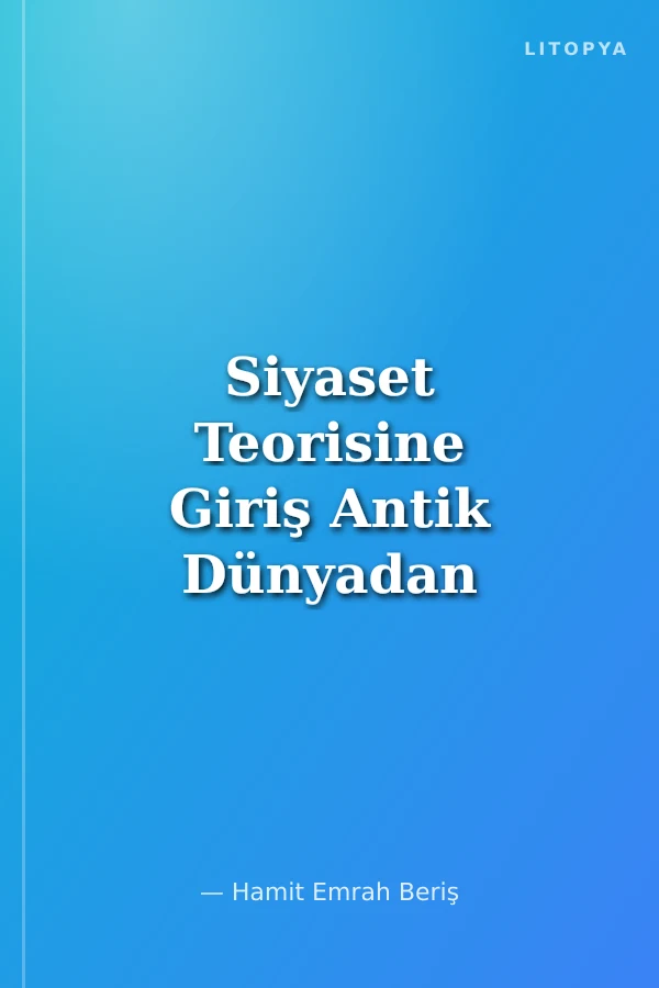 Siyaset Teorisine Giriş Antik Dünyadan Günümüze Temel Siyasal Kavramlar ve Süreçler