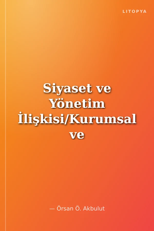 Siyaset ve Yönetim İlişkisi/Kurumsal ve Eleştirel Bir Yaklaşım