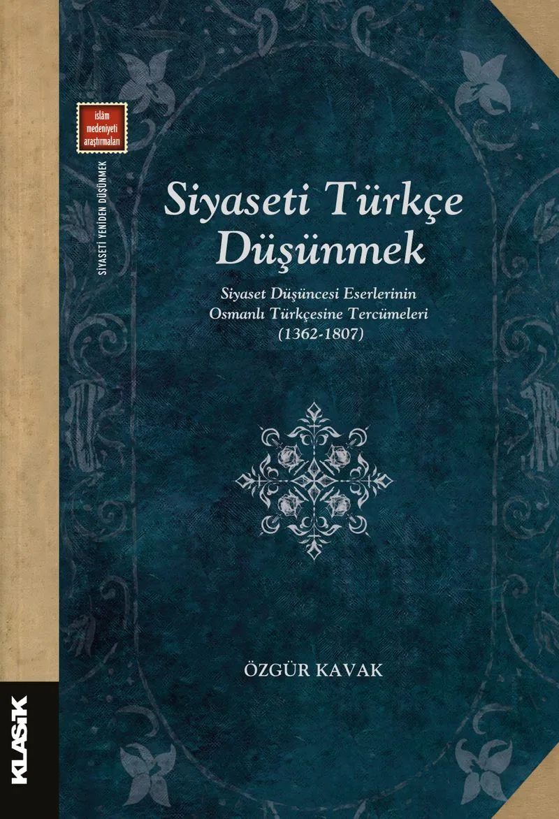 Siyaseti Türkçe Düşünmek Siyaset Düşüncesi Eserlerinin Osmanlı Türkçesine Tercümeleri (1362-1807)