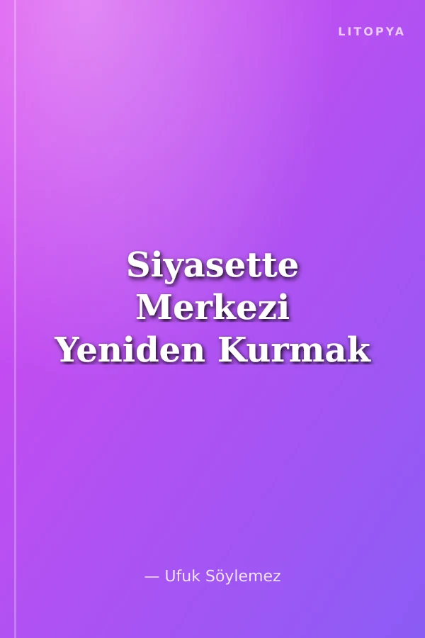 Siyasette Merkezi Yeniden Kurmak