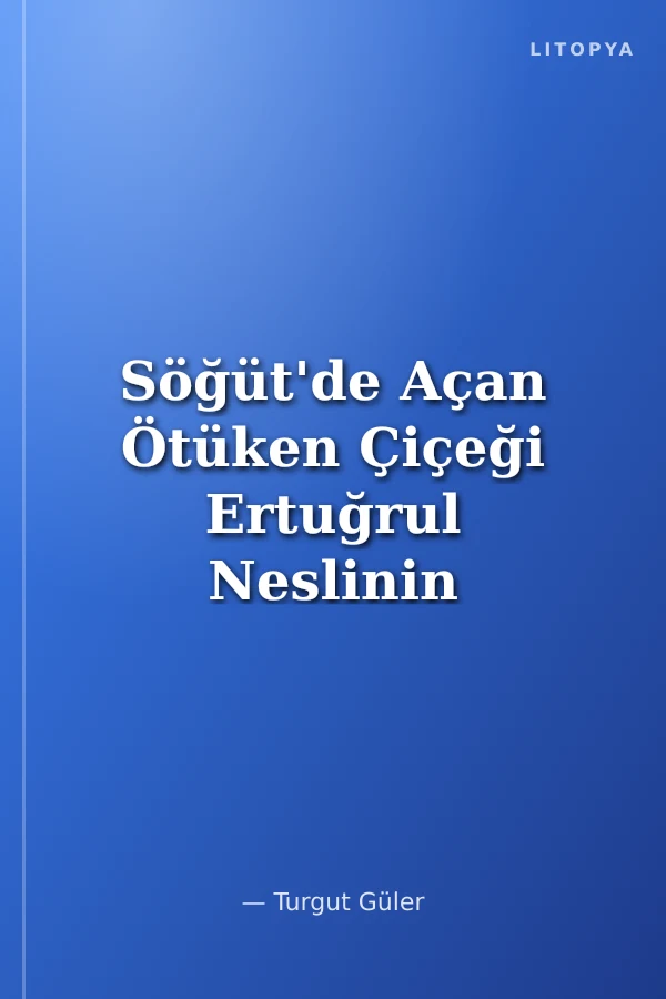 Söğüt'de Açan Ötüken Çiçeği Ertuğrul Neslinin Romanı
