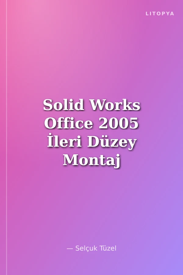 Solid Works Office 2005 İleri Düzey Montaj Modelleme Saç ve Konstrüksiyon/Uzmanlar İçin