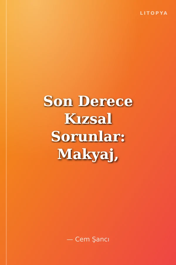 Son Derece Kızsal Sorunlar: Makyaj, Alışveriş, Erkekler ve İlk Öpücük