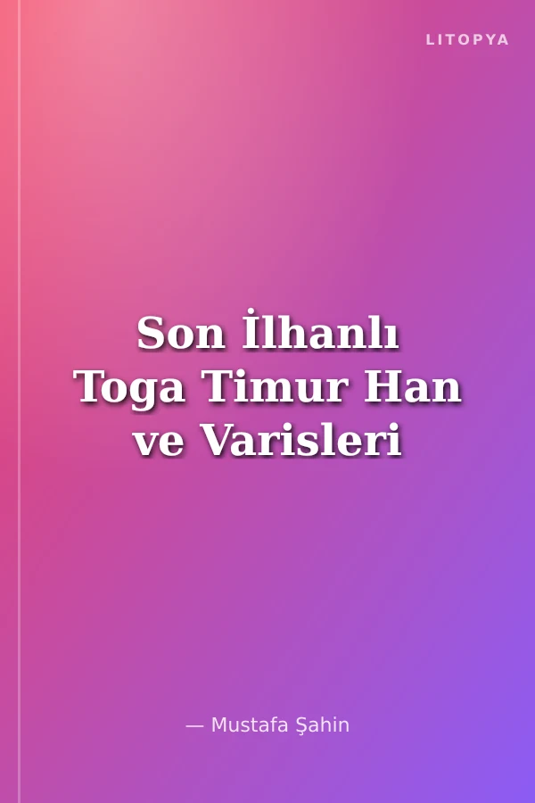 Son İlhanlı Toga Timur Han ve Varisleri