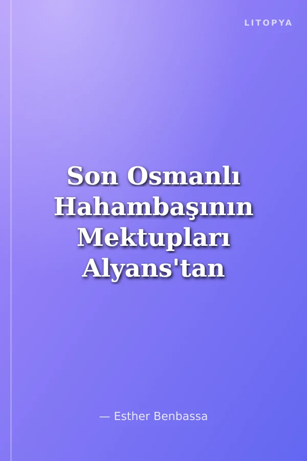 Son Osmanlı Hahambaşının Mektupları Alyans'tan Lozan'a
