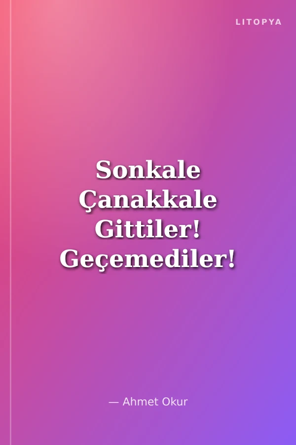Sonkale Çanakkale Gittiler! Geçemediler! Geçemeyecekler!