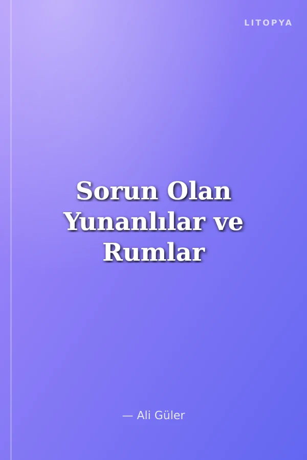 Sorun Olan Yunanlılar ve Rumlar
