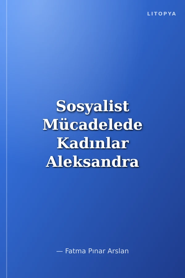 Sosyalist Mücadelede Kadınlar Aleksandra Kollontay'dan Seçme Yazılar