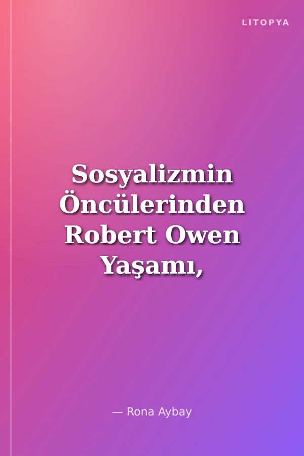 Sosyalizmin Öncülerinden Robert Owen Yaşamı, Eylemi, Öğretisi