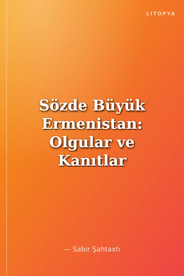 Sözde Büyük Ermenistan: Olgular ve Kanıtlar