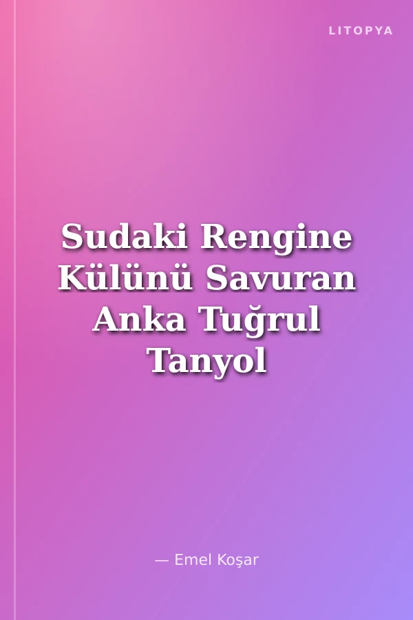 Sudaki Rengine Külünü Savuran Anka Tuğrul Tanyol Şiiri