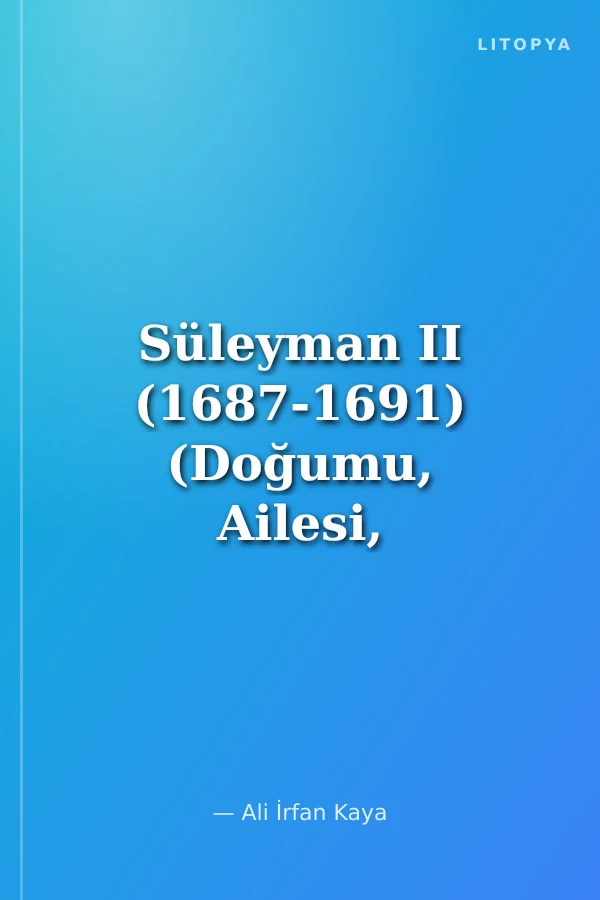 Süleyman II (1687-1691) (Doğumu, Ailesi, Şehzadeliği ve Padişahlık Dönemi)