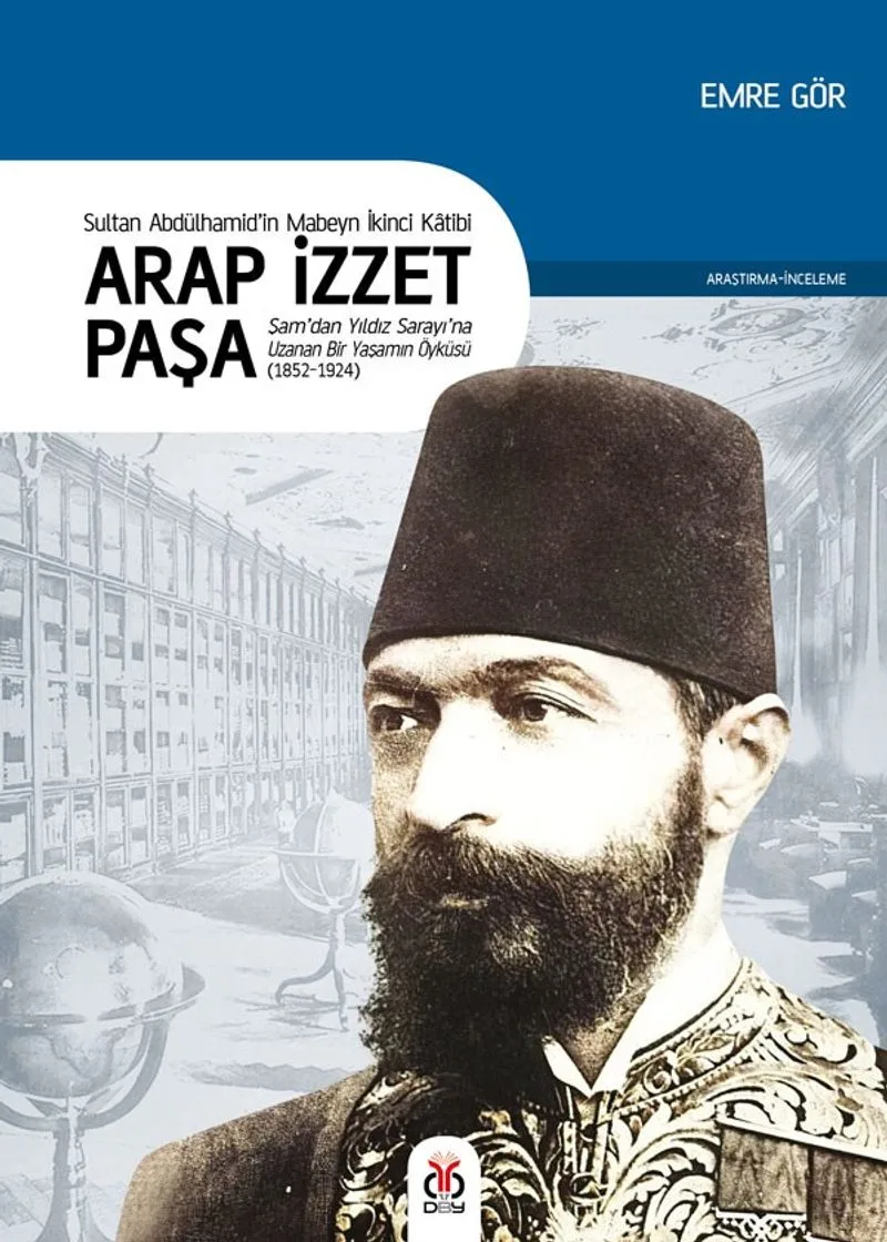 Sultan II. Abdülhamid'in Mabeyn İkinci Katibi Arap İzzet Paşa Şam'dan Yıldız Sarayı'na Uzanan Bir Yaşamın Öyküsü (1852-1924)