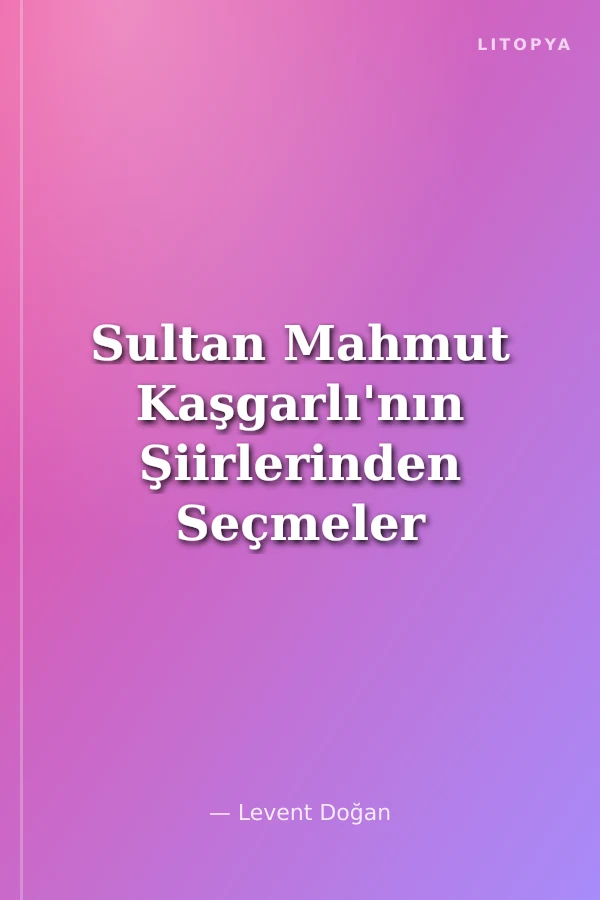 Sultan Mahmut Kaşgarlı'nın Şiirlerinden Seçmeler
