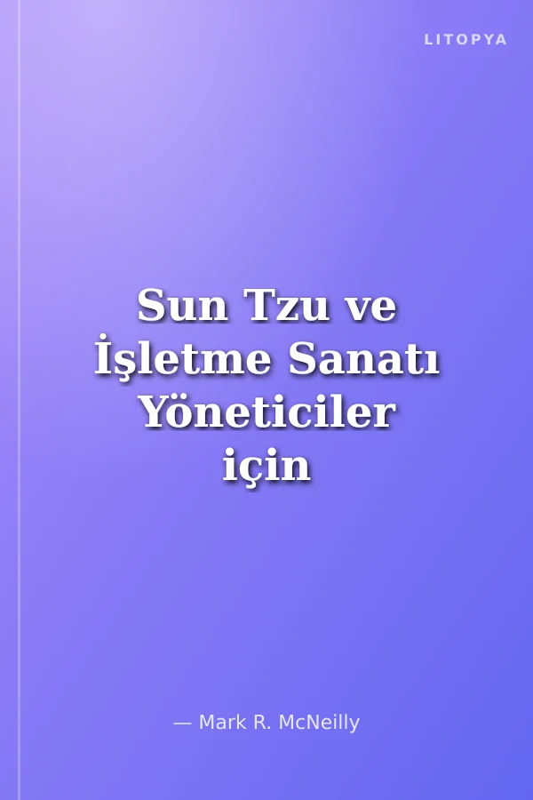 Sun Tzu ve İşletme Sanatı Yöneticiler için 6 Stratejik İlke