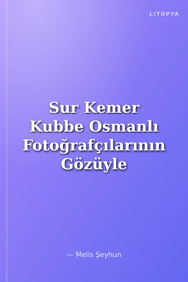 Sur Kemer Kubbe Osmanlı Fotoğrafçılarının Gözüyle Bizans İstanbul'u / Waal, Arch, Dome Byzantine Istanbul In The Eyes Of Ottoman Photographers