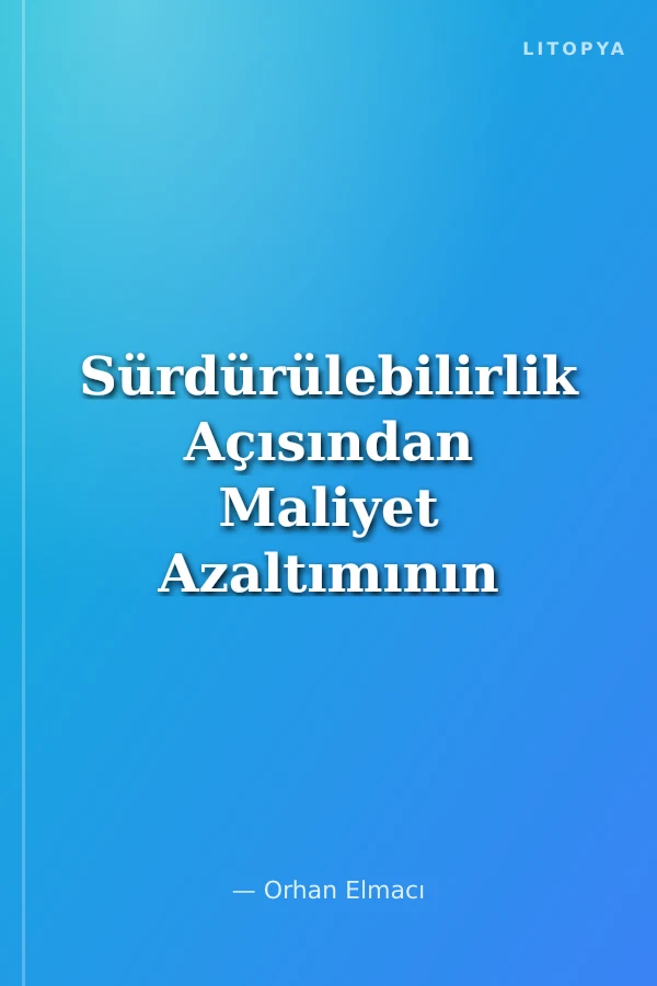 Sürdürülebilirlik Açısından Maliyet Azaltımının Stratejik Yol Haritası