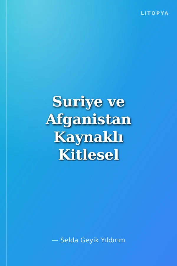 Suriye ve Afganistan Kaynaklı Kitlesel Göçler / Türkiye ve İran Üzerine Karşılaştırmalı Bir Analiz