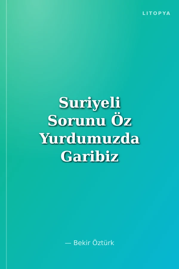 Suriyeli Sorunu Öz Yurdumuzda Garibiz