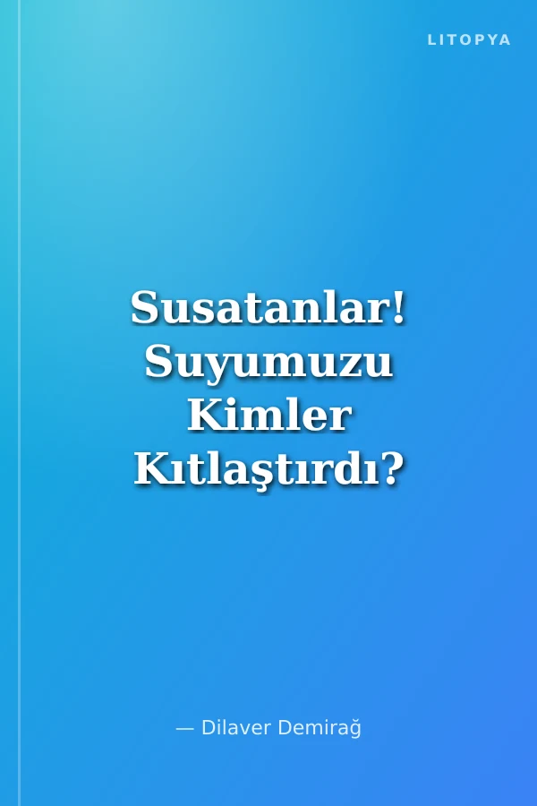 Susatanlar! Suyumuzu Kimler Kıtlaştırdı?