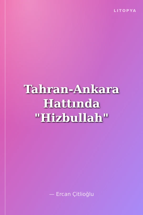 Tahran-Ankara Hattında "Hizbullah"