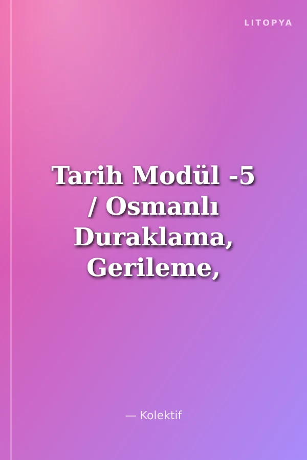 Tarih Modül -5 / Osmanlı Duraklama, Gerileme, Çöküş ve Dağılma Dönemleri