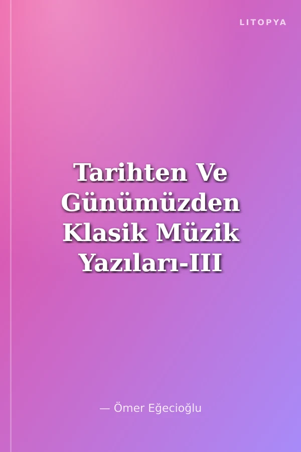Tarihten Ve Günümüzden Klasik Müzik Yazıları-III