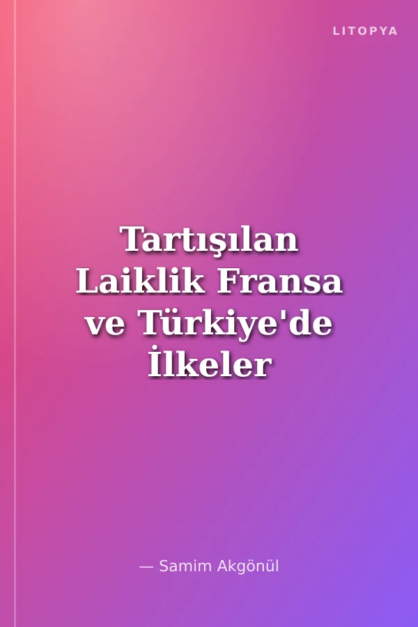 Tartışılan Laiklik Fransa ve Türkiye'de İlkeler ve Algılamalar