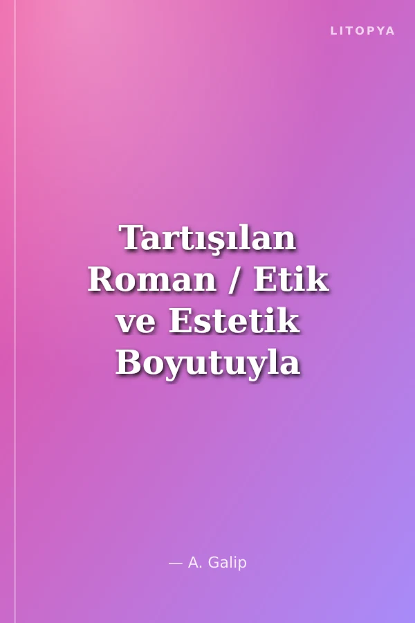 Tartışılan Roman / Etik ve Estetik Boyutuyla