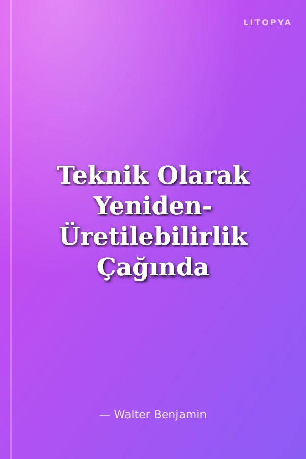 Teknik Olarak Yeniden- Üretilebilirlik Çağında Sanat Yapıtı