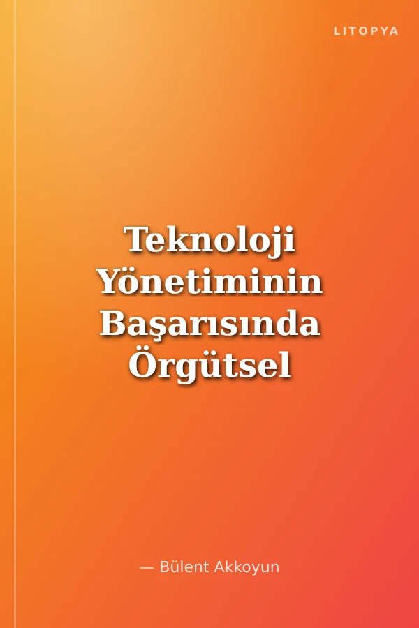 Teknoloji Yönetiminin Başarısında Örgütsel Yapı ve İnsan Kaynakları Yönetiminin Etkisi Üzerine Bir Araştırma