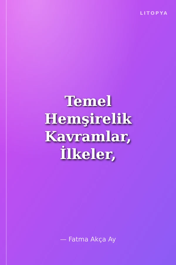 Temel Hemşirelik Kavramlar, İlkeler, Uygulamalar