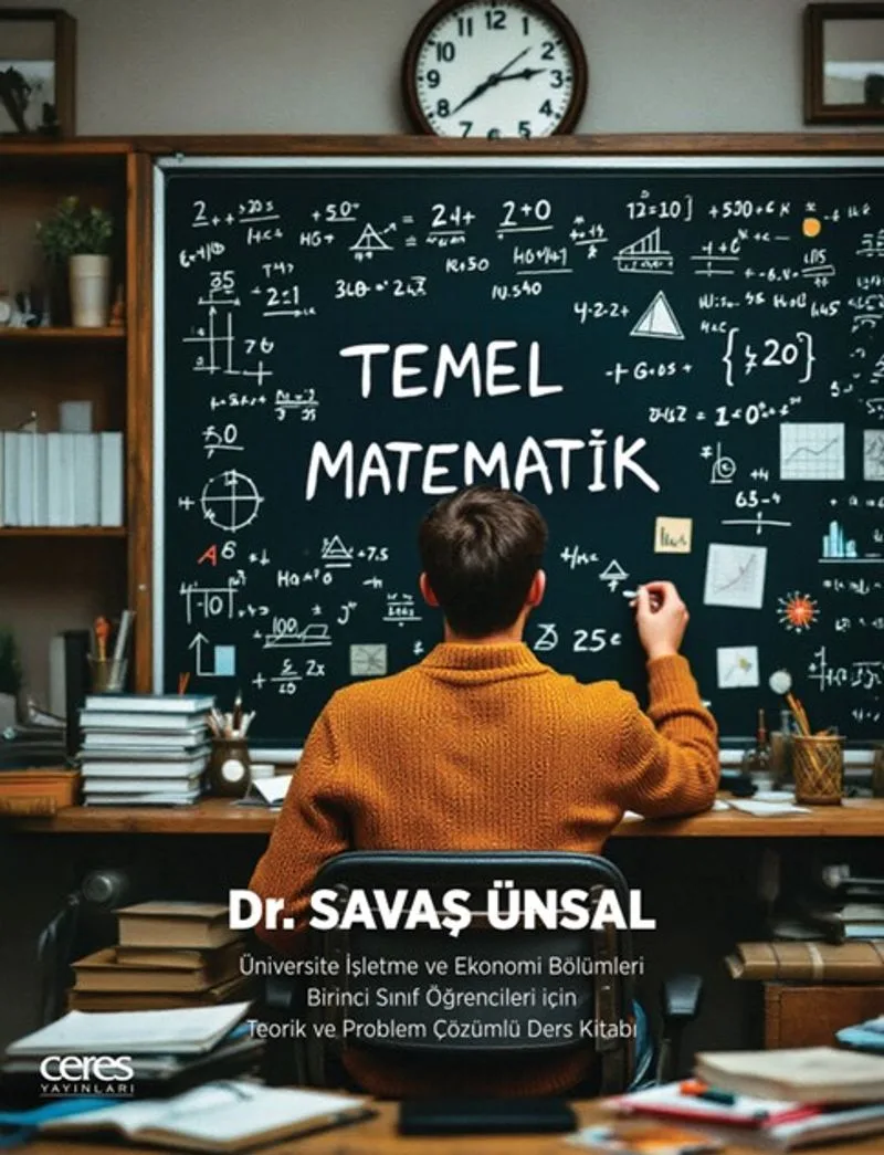 Temel Matematik Üniversite İşletme ve Ekonomi Bölümleri Birinci Sınıf Öğrencileri için Teorik ve Problem Çözümlü Ders Kitabı