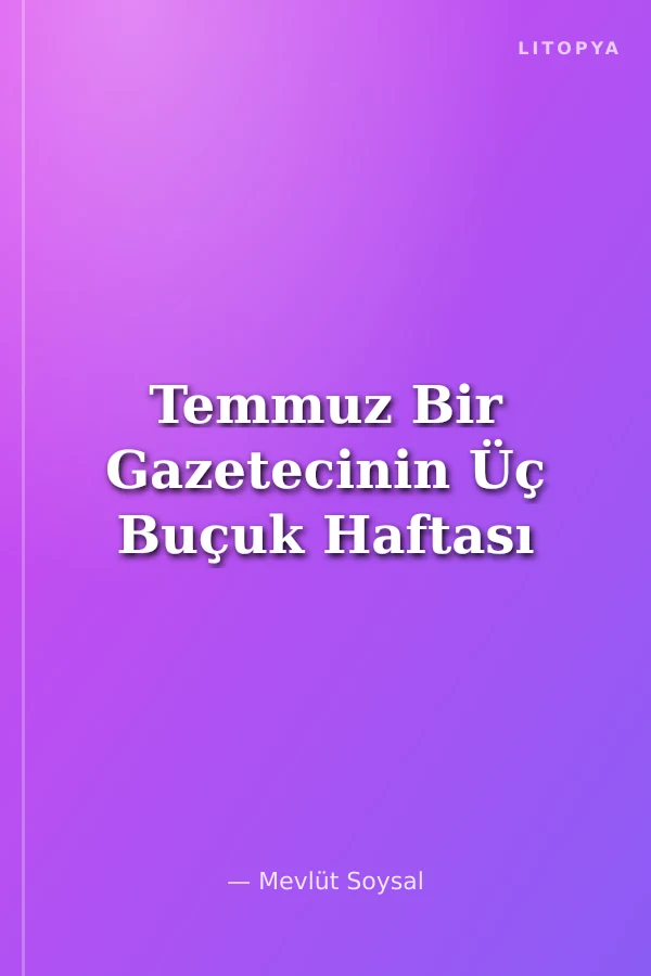 Temmuz Bir Gazetecinin Üç Buçuk Haftası