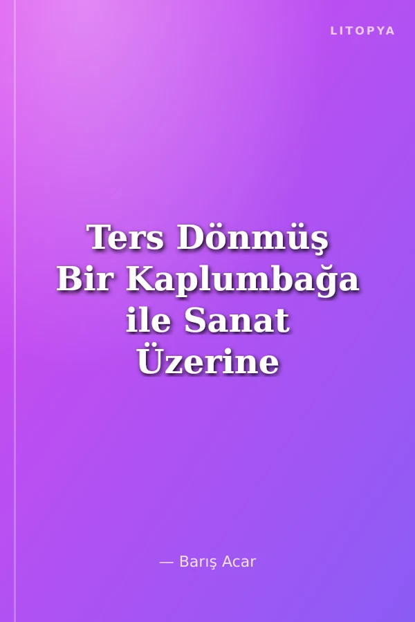 Ters Dönmüş Bir Kaplumbağa ile Sanat Üzerine Konuşmalar