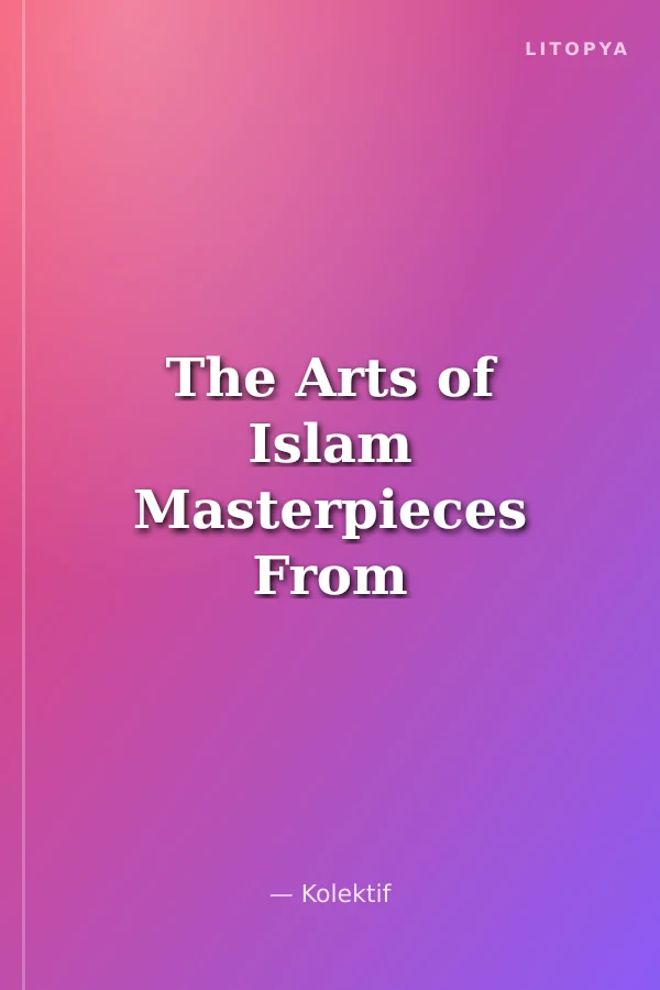 The Arts of Islam Masterpieces From The Khalili Collection (Ciltli)