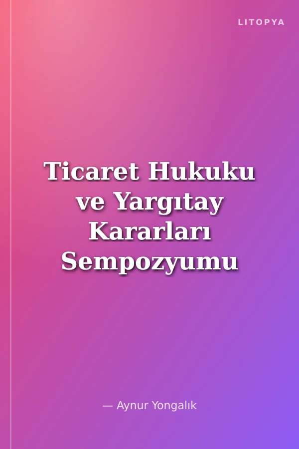 Ticaret Hukuku ve Yargıtay Kararları Sempozyumu Bildiriler Tartışmalar IX (8-9 Mayıs 1992)