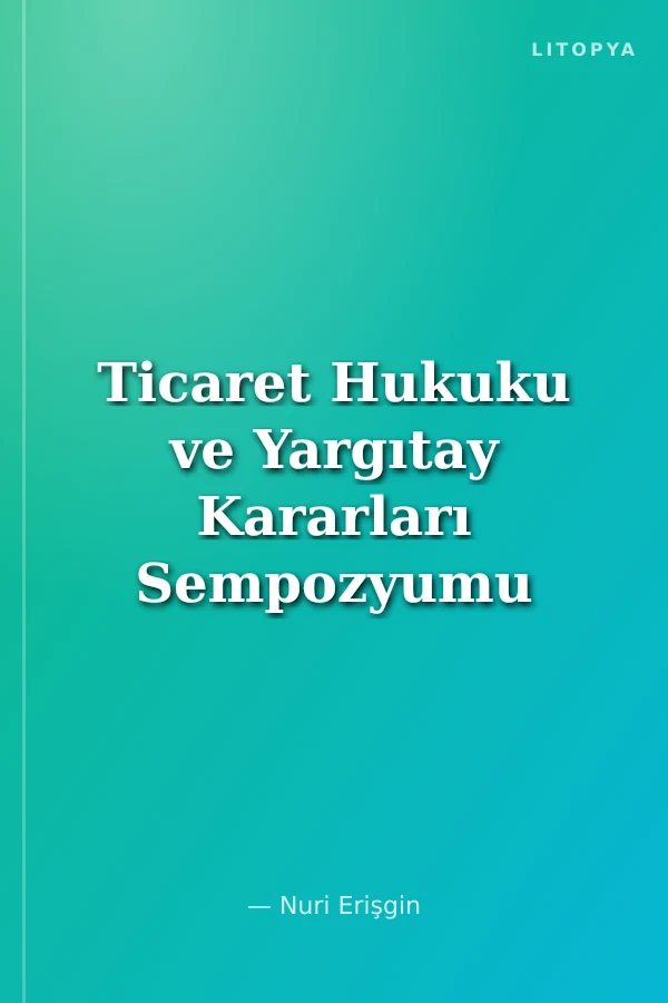 Ticaret Hukuku ve Yargıtay Kararları Sempozyumu Bildiriler Tartışmalar X 9 Nisan 1993